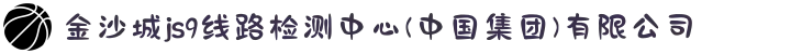金沙城js9线路检测中心(中国集团)有限公司